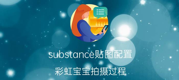 substance贴图配置 彩虹宝宝拍摄过程？